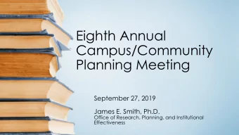 Eighth Annual  Campus/Community  Planning Meeting  September 27, 2019  James E. Smith, Ph.D.