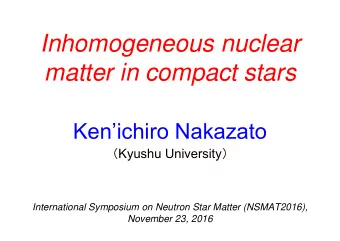 Inhomogeneous nuclear  matter in compact stars  Kenichiro Nakazato  Kyushu University