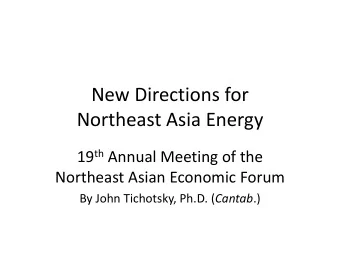 New Directions for  Northeast Asia Energy 19 th Annual Meeting of the  Northeast Asian Economic