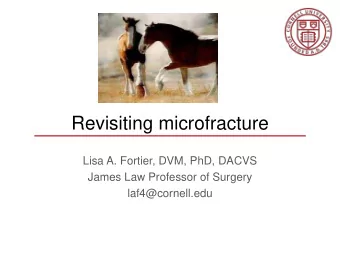 Revisiting microfracture  Lisa A. Fortier, DVM, PhD, DACVS  James Law Professor of Surgery