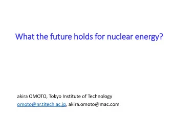 What the fu  future holds for nuclear energy?  akira OMOTO, Tokyo Institute of Technology