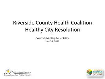 Riverside County Health Coalition  Healthy City Resolution  Quarterly Meeting Presentation  July