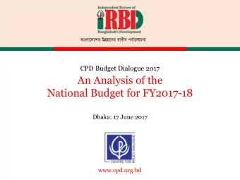 National Budget for FY2017-18  Dhaka: 17 June 2017  www.cpd.org.bd  CPD IRBD 2017 Team Dr Debapriya