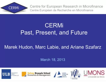 CERMi Past, Present, and Future  Marek Hudon, Marc Labie, and Ariane Szafarz  March 18, 2013 Let
