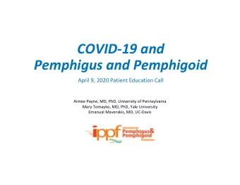 COVID-19 and  Pemphigus and Pemphigoid  April 9, 2020 Patient Education Call  Aimee Payne, MD, PhD,