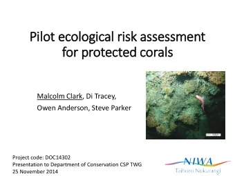 Pilot ecological risk assessment  for protected corals  Malcolm Clark, Di Tracey,  Owen Anderson,