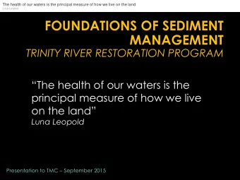 FOUNDATIONS OF SEDIMENT  MANAGEMENT  TRINITY RIVER RESTORATION PROGRAM  The health of our waters