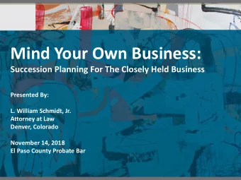 Mind Your Own Business:  Succession Planning For The Closely Held Business  Presented By:  L.