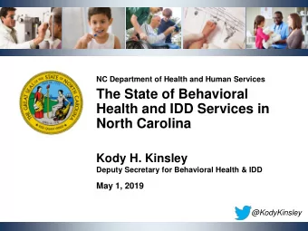 The State of Behavioral  Health and IDD Services in  North Carolina  Kody H. Kinsley  Deputy