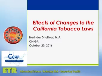 Effects of Changes to the  California Tobacco Laws  Narinder Dhaliwal, M.A.  CNIGA  October 20,