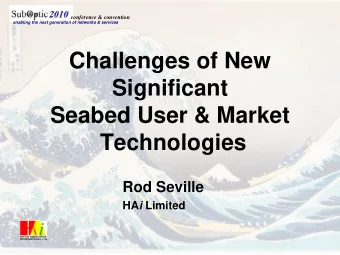 Challenges of New  Significant  Seabed User &amp; Market  Technologies  Rod Seville HA i Limited