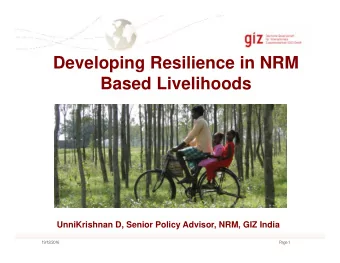 Developing Resilience in NRM  Based Livelihoods  UnniKrishnan D, Senior Policy Advisor, NRM, GIZ