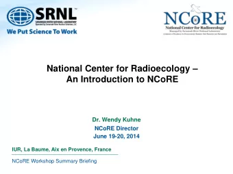 National Center for Radioecology   An Introduction to NCoRE  Dr. Wendy Kuhne  NCoRE Director