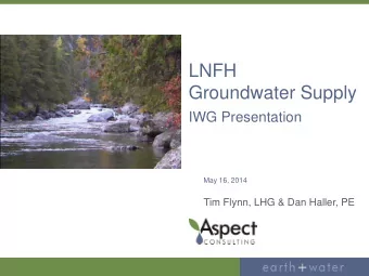 LNFH  Groundwater Supply  IWG Presentation  May 16, 2014  Tim Flynn, LHG &amp; Dan Haller, PE