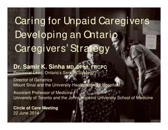 Caring for Unpaid Caregivers  Developing an O  ntario  Caregivers Strategy Dr. Samir K. Sinha
