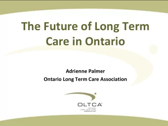 The Future of Long Term  Care in Ontario  Adrienne Palmer Ontario Long Term Care Association LTC