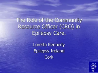 The Role of the Community  Resource Officer (CRO) in  Epilepsy Care.  Loretta Kennedy  Epilepsy