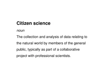 Citizen science  noun  The collection and analysis of data relating to  the natural world by