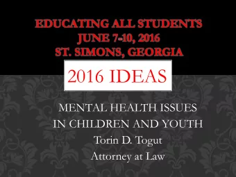 2016 IDEAS  MENTAL HEALTH ISSUES  IN CHILDREN AND YOUTH  Torin D. Togut  Attorney at Law  GOALS FOR
