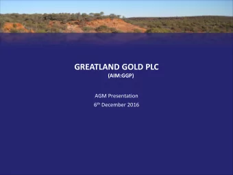 GREATLAND GOLD PLC  (AIM:GGP)  AGM Presentation 6 th December 2016  DISCLAIMER  Some statements
