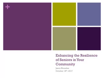 +  Enhancing the Resilience  of Seniors in Your  Community  Jason Rhoades October 18 th , 2017 +