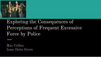 Exploring the Consequences of  Perceptions of Frequent Excessive  Force by Police  Max Collins