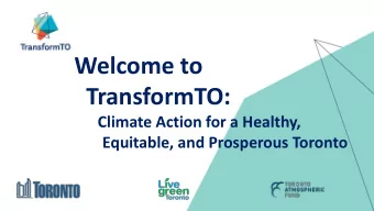 Welcome to  TransformTO:  Climate Action for a Healthy,  Equitable, and Prosperous Toronto  Agenda