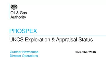 PROSPEX  UKCS Exploration &amp; Appraisal Status  Gunther Newcombe  December 2016  Director