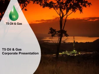 T5 Oil &amp; Gas  Corporate Presentation Overview   T5 Oil &amp; Gas (T5) is building an