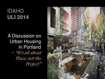 ULI 2014  A Discussion on  Urban Housing  in Portland ~ Its all about  Place, not the