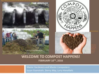 WELCOME TO COMPOST HAPPENS! FEBRUARY 10 TH , 2016  Master Gardeners and Master Composters:  Susan