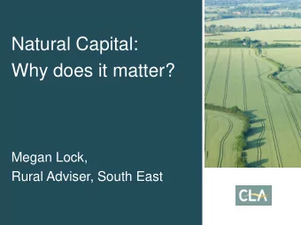 Why does it matter?  Megan Lock,  Rural Adviser, South East  Content    What is Natural Capital?