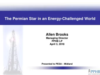 The Permian Star in an Energy-Challenged World  Allen Brooks  Managing Director  PPHB LP  April 3,