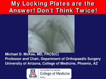 My Locking Plates are the  Answ er! Dont Think Tw ice!  Michael D. McKee, MD, FRCS(C)