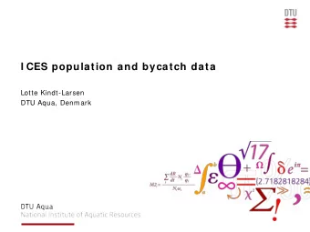 I CES population and bycatch data  Lotte Kindt-Larsen  DTU Aqua, Denmark  W GMME-W orking Group on
