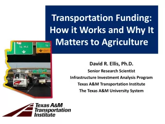 Transportation Funding:  How it Works and Why It  Matters to Agriculture  David R. Ellis, Ph.D.
