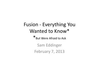 Fusion - Everything You  Wanted to Know* * But Were Afraid to Ask  Sam Eddinger  February 7, 2013