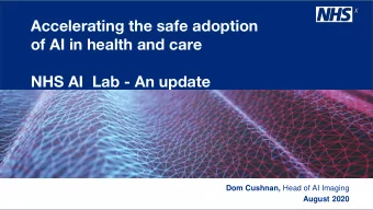 of AI in health and care  NHS AI  Lab - An update Dom Cushnan, Head of AI Imaging  August 2020  The