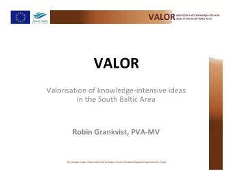 VALOR  Valorisation of knowledge-intensive ideas  in the South Baltic Area  Robin Grankvist, PVA-MV