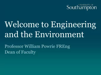 Welcome to Engineering  and the Environment  Professor William Powrie FREng  Dean of Faculty  The