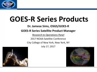 GOES-R Series Products  Dr. Jamese Sims, OSGS/GOES-R  GOES-R Series Satellite Product Manager