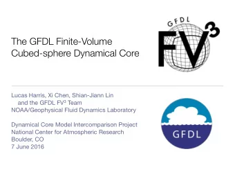 The GFDL Finite-Volume  Cubed-sphere Dynamical Core Lucas Harris, Xi Chen, Shian-Jiann Lin and the