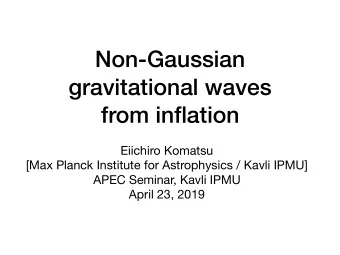 Non-Gaussian  gravitational waves  from inflation Eiichiro Komatsu [Max Planck Institute for