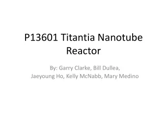 P13601 Titantia Nanotube  Reactor  By: Garry Clarke, Bill Dullea,  Jaeyoung Ho, Kelly McNabb, Mary