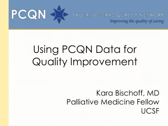 Quality Improvement  Kara Bischoff, MD  Palliative Medicine Fellow  UCSF  PCQN Data  Daily