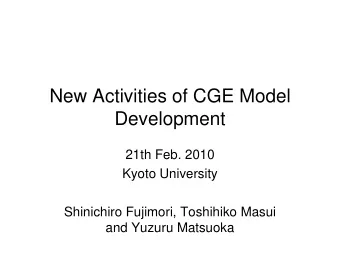 New Activities of CGE Model  Development  21th Feb. 2010  Kyoto University  Shinichiro Fujimori,