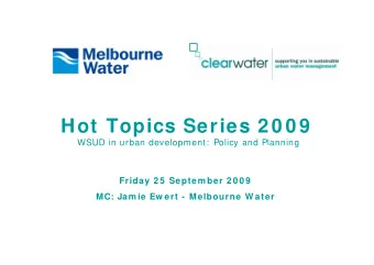 Hot Topics Series 2 0 0 9  WSUD in urban development:  Policy and Planning  Friday 2 5  Septem ber
