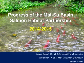 Matanuska-Susitna Basin  Salmon Habitat Partnership  Jessica S  peed, Mat -S  u S  almon Habit at