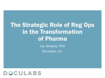 The Strategic Role of Reg Ops  in the Transformation  of Pharma  Joe Shepley, PhD  Doculabs, Inc.