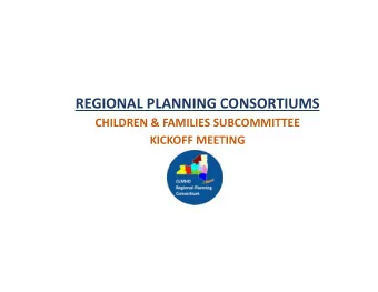 REGIONAL PLANNING CONSORTIUMS  CHILDREN &amp; FAMILIES SUBCOMMITTEE  KICKOFF MEETING  REGIONAL